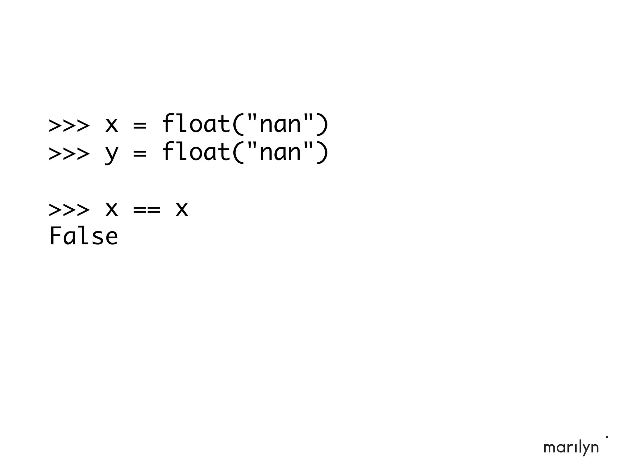>>> x = float("nan")
>>> y = float("nan")
>>> x == x
False
 