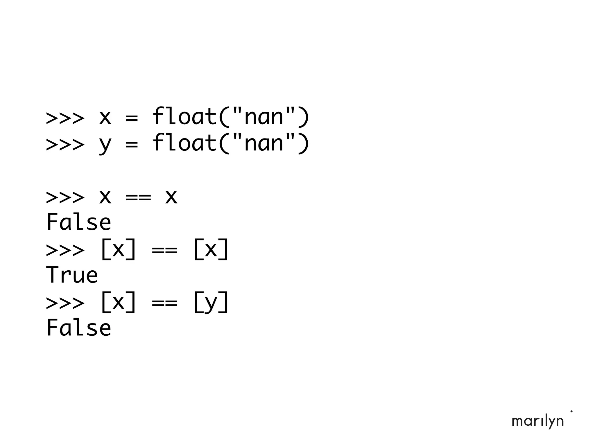 >>> x = float("nan")
>>> y = float("nan")
>>> x == x
False
>>> [x] == [x]
True
>>> [x] == [y]
False
 