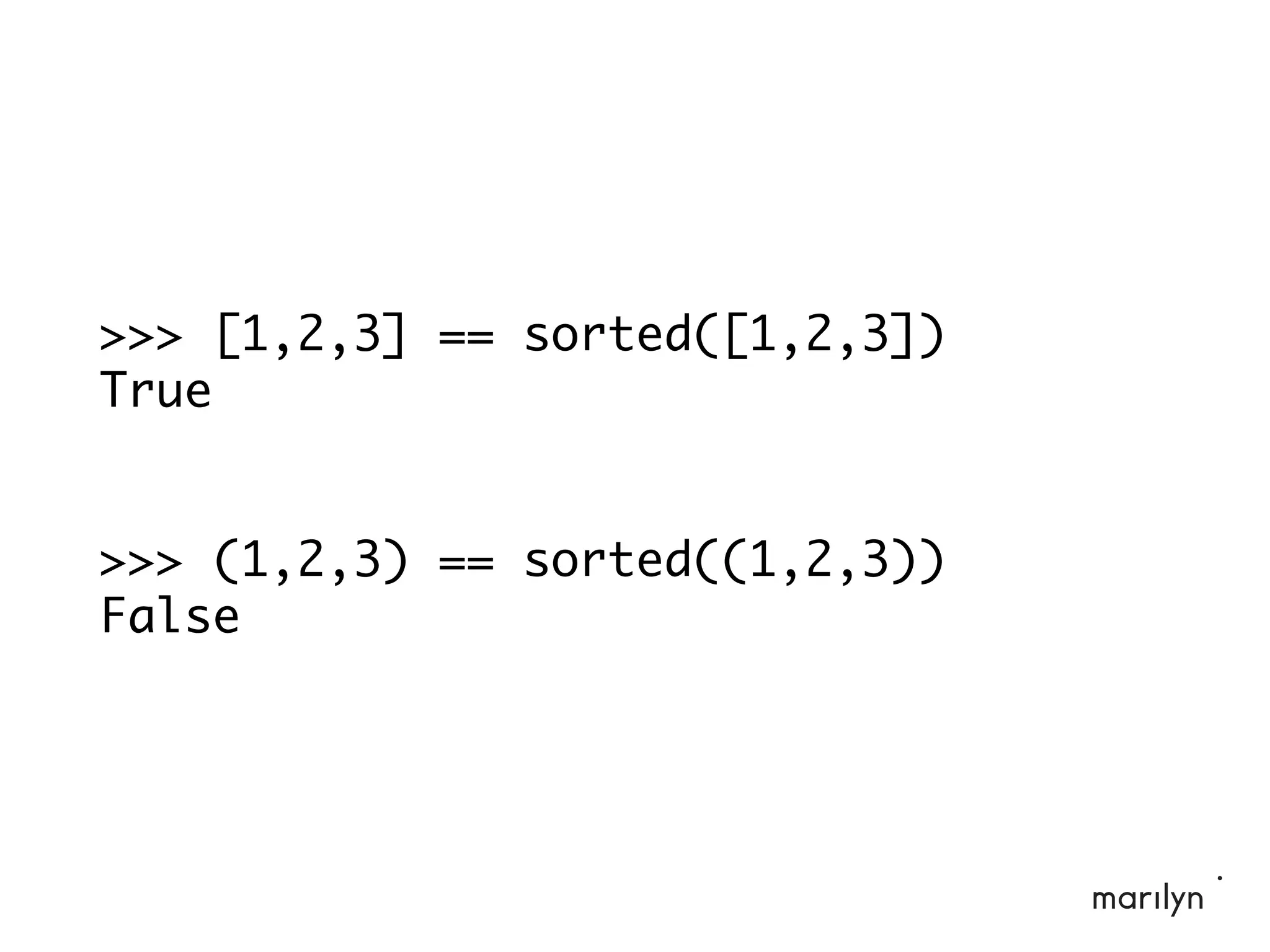 >>> [1,2,3] == sorted([1,2,3])
True
>>> (1,2,3) == sorted((1,2,3))
False
 