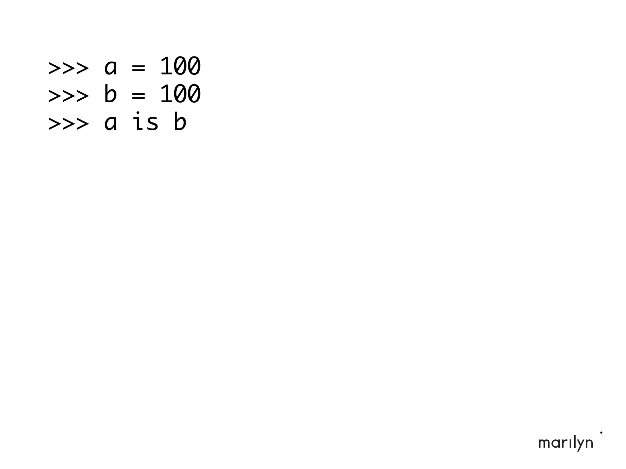 >>> a = 100
>>> b = 100
>>> a is b
 