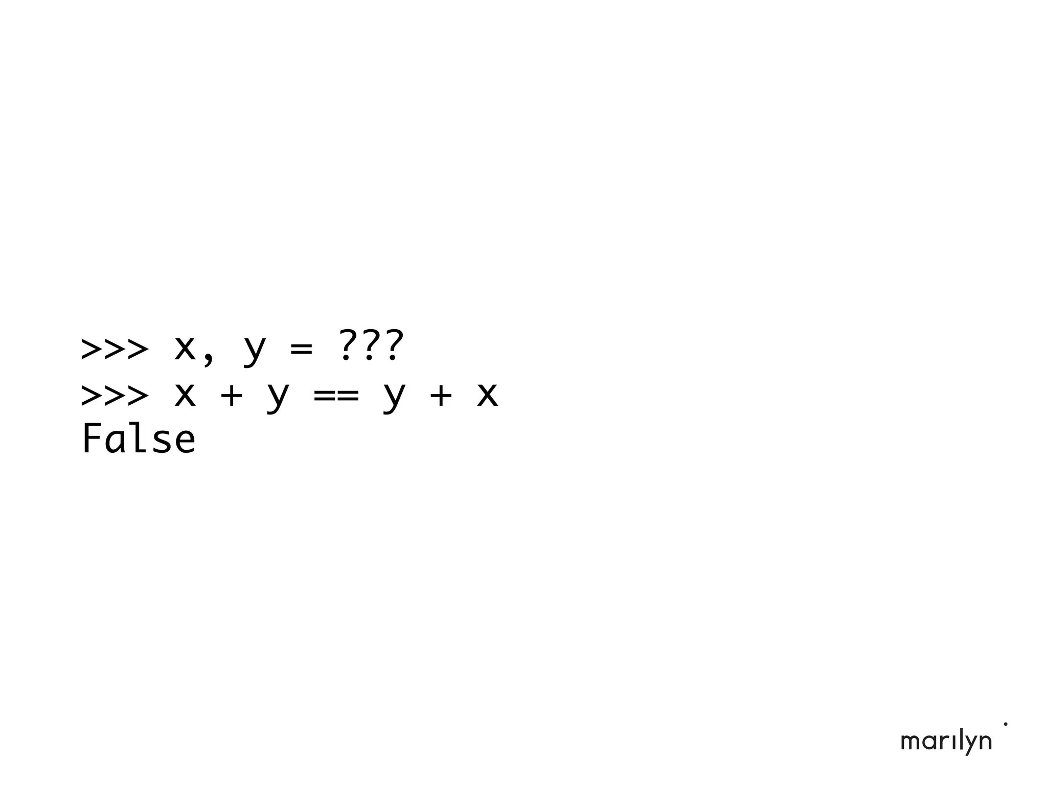 >>> x, y = ???
>>> x + y == y + x
False
 