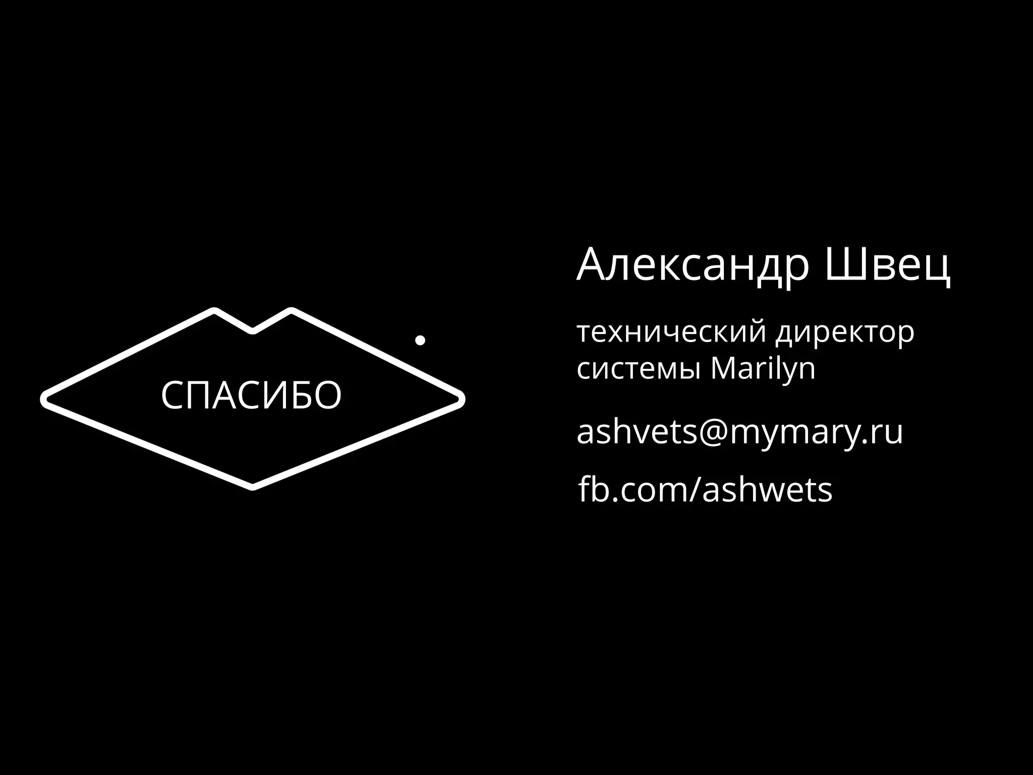 СПАСИБО
fb.com/ashwets
ashvets@mymary.ru
Александр Швец
технический директор
системы Marilyn
 