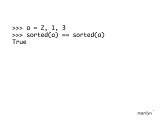 >>> a = 2, 1, 3
>>> sorted(a) == sorted(a)
True
 