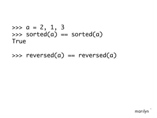 >>> a = 2, 1, 3
>>> sorted(a) == sorted(a)
True
>>> reversed(a) == reversed(a)
 
