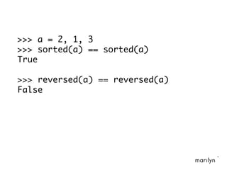 >>> a = 2, 1, 3
>>> sorted(a) == sorted(a)
True
>>> reversed(a) == reversed(a)
False
 