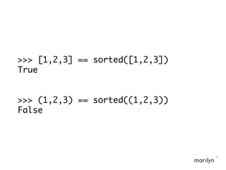 >>> [1,2,3] == sorted([1,2,3])
True
>>> (1,2,3) == sorted((1,2,3))
False
 
