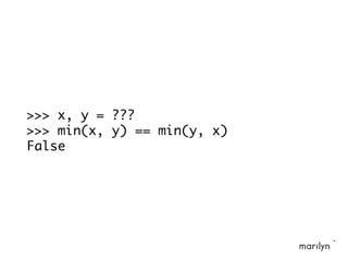 >>> x, y = ???
>>> min(x, y) == min(y, x)
False
 