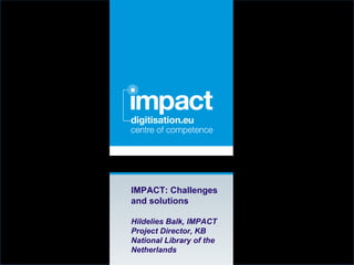 Click to edit document name




IMPACT: Challenges
and solutions

Hildelies Balk, IMPACT
Project Director, KB
National Library of the
Netherlands
 