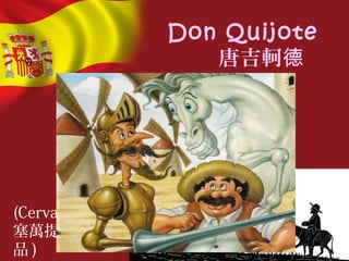 Don Quijote
唐吉軻德
(Cervantes
塞萬提斯的作
品 )
 