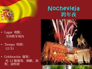 Nochevieja
跨年夜
• Lugar 地點 :
全西班牙境內
• Tiempo 時間 :
12/31
• Celebración 慶祝 :
吃 12 顆葡萄、倒數、派
對、演唱會
 
