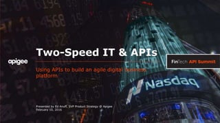 Two-Speed IT & APIs
Using APIs to build an agile digital business
platform
Presented by Ed Anuff, SVP Product Strategy @ Apigee
February 10, 2016
 