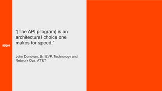 32
“[The API program] is an
architectural choice one
makes for speed.”
John Donovan, Sr. EVP, Technology and
Network Ops, AT&T
 
