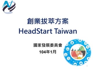 創業拔萃方案
HeadStart Taiwan
國家發展委員會
104年1月
1
 