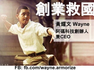 創業救國
黃耀文 Wayne
阿碼科技創辦人
兼CEO
FB: fb.com/wayne.armorize
 