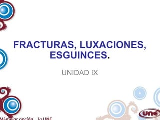 FRACTURAS, LUXACIONES, ESGUINCES . UNIDAD IX 