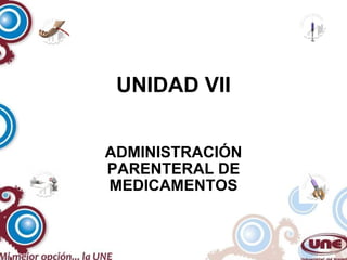 UNIDAD VII ADMINISTRACIÓN PARENTERAL DE MEDICAMENTOS 
