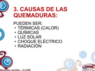 3. CAUSAS DE LAS QUEMADURAS: PUEDEN SER:  TÉRMICAS (CALOR) QUÍMICAS LUZ SOLAR CHOQUE ELÉCTRICO RADIACIÓN 