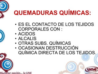 QUEMADURAS QUÍMICAS: ES EL CONTACTO DE LOS TEJIDOS CORPORALES CON : ACIDOS ALCALIS OTRAS SUBS. QUÍMICAS OCASIONAN DESTRUCCIÓN QUÍMICA DIRECTA DE LOS TEJIDOS. 