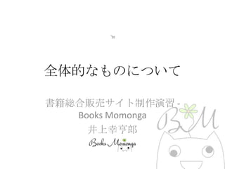 全体的なものについて

書籍総合販売サイト制作演習 -
   Books Momonga
     井上幸亨郎
 