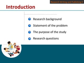 Introduction
Research Writing and Publishing II
Research background
Statement of the problem
The purpose of the study
Research questions
 