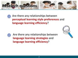 7
Research questionsResearch questions
Are there any relationships between
perceptual learning style preferences and
language learning efficiency?
Are there any relationships between
language learning strategies and
language learning efficiency?
 