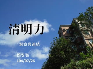 清明力
~ 洞察與連結
侯安璐
104/07/26
 