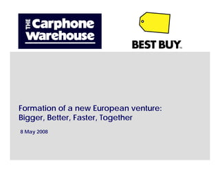Formation of a new European venture:
Bigger, Better, Faster, Together
8 May 2008
 