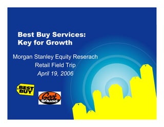 Best Buy Services:
 Key for Growth

Morgan Stanley Equity Reserach
       Retail Field Trip
        April 19, 2006
 
