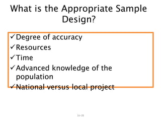 16–28
What is the Appropriate Sample
Design?
Degree of accuracy
Resources
Time
Advanced knowledge of the
population
National versus local project
 