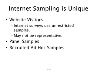16–29
Internet Sampling is Unique
• Website Visitors
– Internet surveys use unrestricted
samples.
– May not be representative.
• Panel Samples
• Recruited Ad Hoc Samples
 