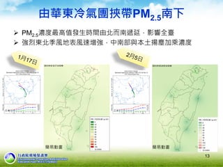 由華東冷氣團挾帶PM2.5南下
 PM2.5濃度最高值發生時間由北而南遞延，影響全臺
 強烈東北季風地表風速增強，中南部與本土揚塵加乘濃度
13
簡易動畫簡易動畫
 