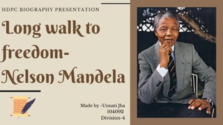 Long walk to
freedom-
Nelson Mandela
HDPC BIOGRAPHY PRESENTATION
Made by -Unnati Jha
104092
Division-4
 