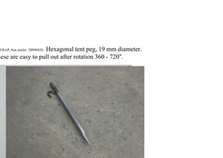 d RAP, box trailer. 20090430. Hexagonal tent peg, 19 mm diameter.
hese are easy to pull out after rotation 360 - 720°.
 