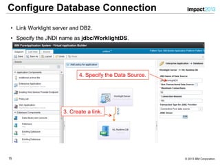 1515 © 2013 IBM Corporation
Configure Database Connection
•  Link Worklight server and DB2.
•  Specify the JNDI name as jdbc/WorklightDS.
3. Create a link.
4. Specify the Data Source.
 