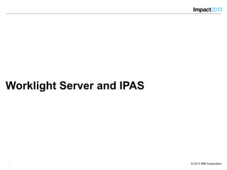 88 © 2013 IBM Corporation
Worklight Server and IPAS
8
 