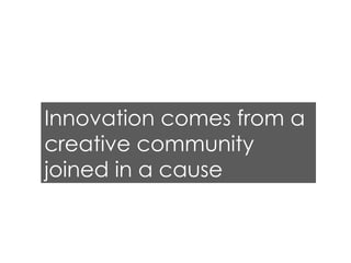 Innovation comes from a creative community joined in a cause 