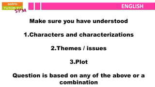 ENGLISH

     Make sure you have understood

   1.Characters and characterizations

            2.Themes / issues

                  3.Plot

Question is based on any of the above or a
               combination
 