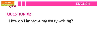 ENGLISH

QUESTION #2
How do I improve my essay writing?
 