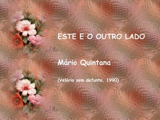 ESTE E O OUTRO LADO Mário Quintana   (Velório sem defunto, 1990) 