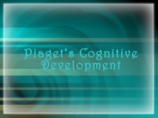 Piaget’s Cognitive
Development
 