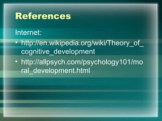 References
Internet:
• http://en.wikipedia.org/wiki/Theory_of_
cognitive_development
• http://allpsych.com/psychology101/mo
ral_development.html
 