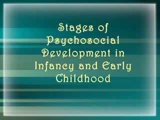 Stages of
Psychosocial
Development in
Infancy and Early
Childhood
 