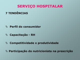SERVIÇO HOSPITALAR
7 TENDÊNCIAS
 Perfil do consumidor
 Capacitação - RH
 Competitividade x produtividade
 Participação do nutricionista na prescrição
 
