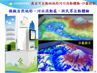 14
模擬自然地形、河水流動感，供民眾互動體驗
展出可互動的地形河川流動體驗-沙盤投影
示範影片
 