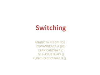 Switching
ANGGOTA KELOMPOK :
DEWANGKARA A (05)
EFAN CANDRA R ()
M. HASAN FUADI ()
YUNICHO GINANJAR R () ()
 