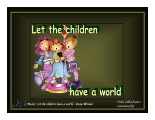 Slides will advance
Music: Let the children have a world - Dana Winner
                                                     automatically
 