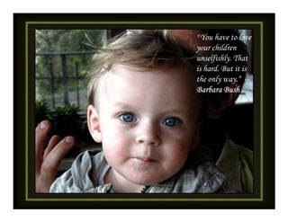 " You have to love
your children
unselfishly. That
is hard. But it is
the only way.“ --
Barbara Bush
 