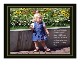 "We need to make a
world in which
fewer children are
born, and in which
we take better care
of them.“ - Max
Born
 