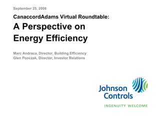 September 25, 2008

CanaccordAdams Virtual Roundtable:

A Perspective on
Energy Efficiency
Marc Andraca, Director, Building Efficiency
Glen Ponczak, Director, Investor Relations
 
