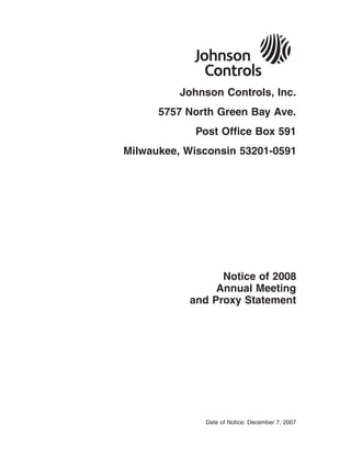 Johnson Controls, Inc.
      5757 North Green Bay Ave.
            Post Office Box 591
Milwaukee, Wisconsin 53201-0591




                 Notice of 2008
                Annual Meeting
           and Proxy Statement




              Date of Notice: December 7, 2007
 